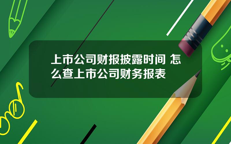 上市公司财报披露时间 怎么查上市公司财务报表